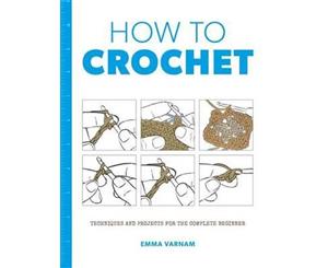 How to Crochet  Techniques and Projects for the Complete Beginner