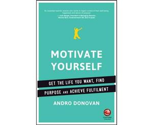 Motivate Yourself  Get the Life You Want Find Purpose and Achieve Fulfilment