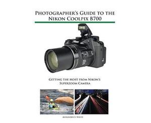 Photographer's Guide to the Nikon Coolpix B700  Getting the Most from Nikon's Superzoom Camera