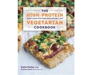 The High-Protein Vegetarian Cookbook  Hearty Dishes that Even Carnivores Will Love