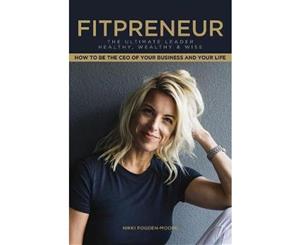 Fitpreneur  The Ultimate Leader Healthy Wealthy and Wise. How to Be the CEO of Your Business and Your Life