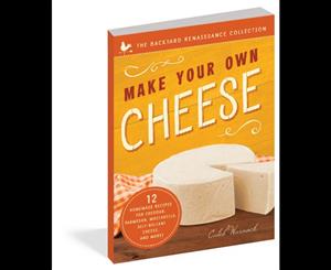 Make Your Own Cheese  12 Recipes for Cheddar Parmesan Mozzarella Self-Reliant Cheese and More!