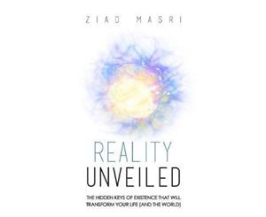 Reality Unveiled  The Hidden Keys of Existence That Will Transform Your Life (and the World)