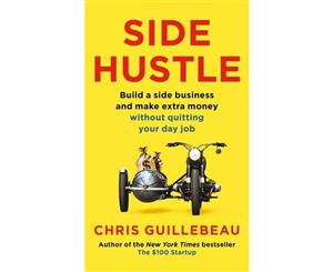 Side Hustle  Build a Side Business and Make Extra Money - Without Quitting Your Day Job