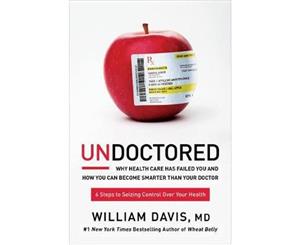 Undoctored  Why Health Care Has Failed You and How You Can Become Smarter Than Your Doctor