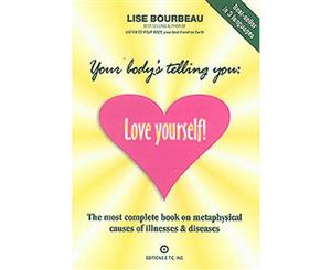 Your Body's Telling You  Love Yourself  The Most Complete Book on the Metaphysical Causes of Illnesses & Disease