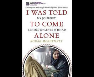 I Was Told To Come Alone  My Journey Behind the Lines of Jihad