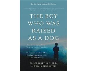 The Boy Who Was Raised as a Dog 3rd Edition  And Other Stories from a Child Psychiatrist's Notebook--What Traumatized Children Can Teach Us About Loss Love and Healing