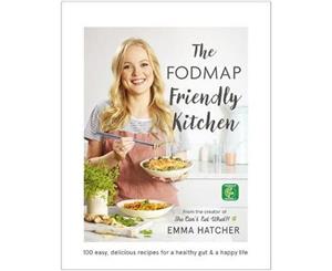 The FODMAP Friendly Kitchen Cookbook  100 easy delicious recipes for a healthy gut and a happy life