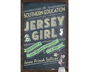 The Southern Education of a Jersey Girl  Adventures in Life and Love in the Heart of Dixie