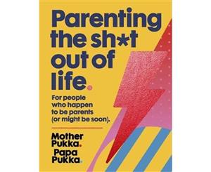 Parenting The Sh*t Out Of Life  For people who happen to be parents (or might be soon) The Sunday Times Bestseller