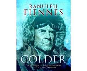 Colder  The Illustrated Story of Britains Greatest Polar Explorer