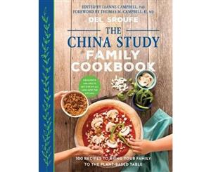 The China Study Family Cookbook  100 Recipes to Bring Your Family to the Plant-Based Table