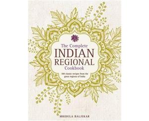 The Complete Indian Regional Cookbook  300 Classic Recipes from the Great Regions of India