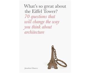 What's So Great About the Eiffel Tower  70 Questions That Will Change the Way You Think about Architecture