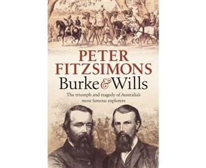 Burke and Wills  The triumph and tragedy of Australia's most famous explorers