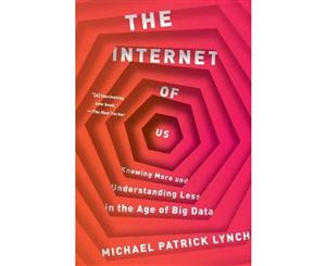 The Internet of Us  Knowing More and Understanding Less in the Age of Big Data