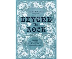 Beyond the Rock  The Life of Joan Lindsay and the Mystery of Picnic at Hanging Rock