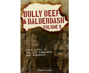 Bully Beef & Balderdash Vol 2  More Myths of the AIF Examined and Debunked