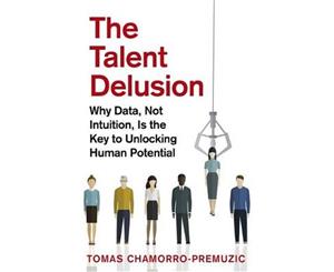 The Talent Delusion  Why Data Not Intuition Is the Key to Unlocking Human Potential