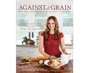 Against All Grain  Delectable Paleo Recipes to Eat Well & Feel Great