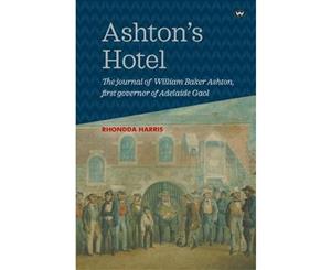 Ashton's Hotel  The journal of William Baker Ashton first governor of the Adelaide Gaol