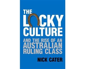 The Lucky Culture  And the Rise of An Australian Ruling Class