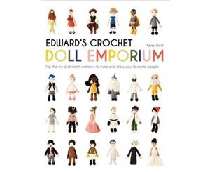 Edward's Crochet Doll Emporium  Flip the mix-and-match patterns to make and dress your favourite people