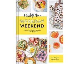 A Beautiful Mess  Weekday Weekend  How to live a healthy veggie life...and still eat treats