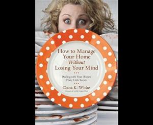 How to Manage Your Home Without Losing Your Mind  Dealing with Your House's Dirty Little Secrets