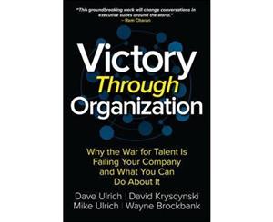 Victory Through Organization  Why the War for Talent is Failing Your Company and What You Can Do About It