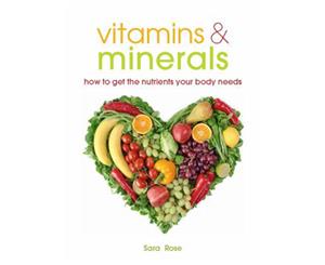 Vitamins & Minerals How to Get the Nutrients Your Body Needs Book by Sara Rose