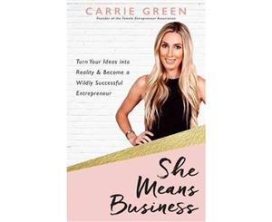 She Means Business  Turn Your Ideas into Reality and Become a Wildly Successful Entrepreneur