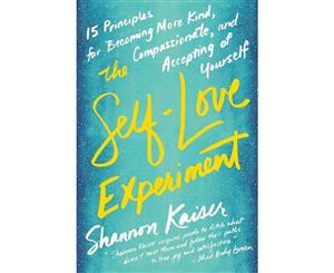 The Self-love Experiment  Fifteen Principles for Becoming More Kind Compassionate and Accepting of Yourself