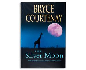 The Silver Moon Reflections on Life Death & Writing by Bryce Courtenay