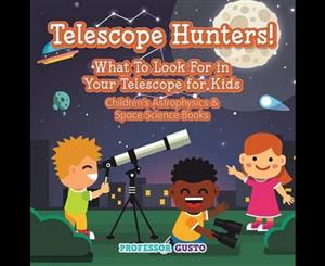 Telescope Hunters! What to Look for in Your Telescope for Kids - Children's Astrophysics & Space Science Books