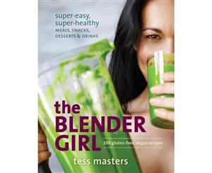 The Blender Girl  Super-Easy Super-Healthy Meals Snacks Desserts and Drinks-100 Gluten-Free Raw and Vegan Recipes!