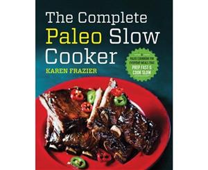 The Complete Paleo Slow Cooker  A Paleo Cookbook for Everyday Meals That Prep Fast & Cook Slow