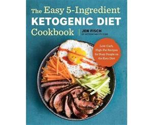 The Easy 5-Ingredient Ketogenic Diet Cookbook  Low-Carb High-Fat Recipes for Busy People on the Keto Diet