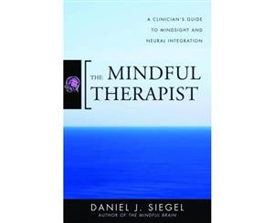 The Mindful Therapist  A Clinician's Guide to Mindsight and Neural Integration