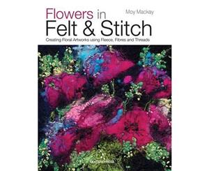 Flowers in Felt & Stitch  Creating Floral Artworks Using Fleece Fibres and Threads