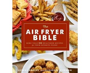 The Air Fryer Bible  More Than 200 Healthier Recipes for Your Favorite Foods