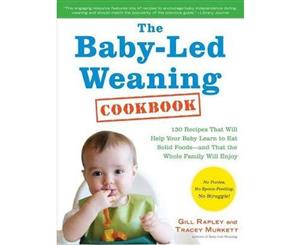 The Baby-Led Weaning Cookbook  Delicious Recipes That Will Help Your Baby Learn to Eat Solid Foods--And That the Whole Family Will Enjoy