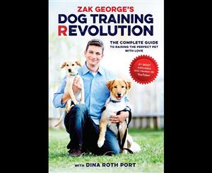 Zak George's Dog Training Revolution  The Complete Guide to Raising the Perfect Pet with Love