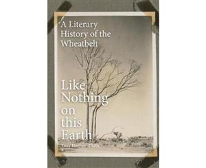 Like Nothing On This Earth  A Literary History of the Wheatbelt