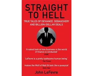 Straight to Hell  True Tales of Deviance Debauchery and Billion-Dollar Deals