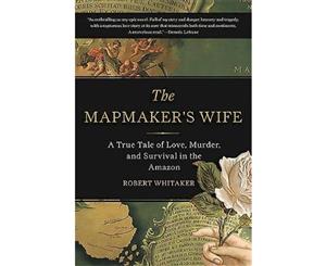 The Mapmaker's Wife  A True Tale Of Love Murder And Survival In The Amazon