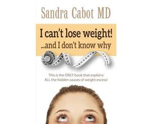 I Can't Lose Weight! and I Don't Know Why  This Is the Only Book That Explains All the Hidden Causes of Weight Excess