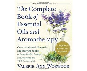 The Complete Book of Essential Oils and Aromatherapy Revised and Expanded  Over 800 Natural Nontoxic and Fragrant Recipes to Create Health Beauty and Safe Home and Work Environments