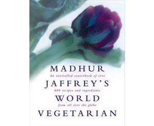 Madhur Jaffrey's World Vegetarian  An Unrivalled Sourcebook of Over 600 Recipes and Ingredients from All Over the Globe